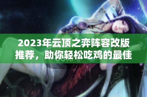 2023年云顶之弈阵容改版推荐，助你轻松吃鸡的最佳组合