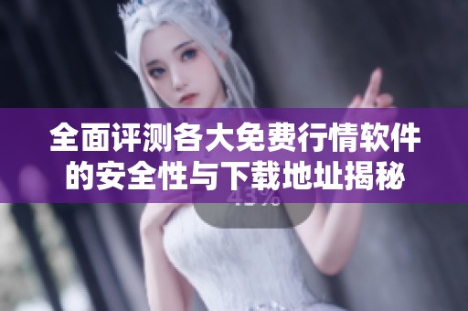 全面评测各大免费行情软件的安全性与下载地址揭秘