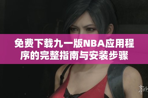 免费下载九一版NBA应用程序的完整指南与安装步骤