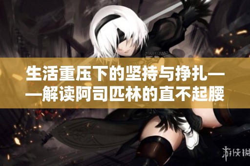 生活重压下的坚持与挣扎——解读阿司匹林的直不起腰