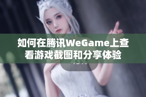 如何在腾讯WeGame上查看游戏截图和分享体验