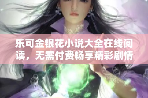乐可金银花小说大全在线阅读，无需付费畅享精彩剧情