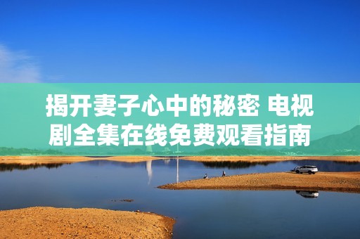 揭开妻子心中的秘密 电视剧全集在线免费观看指南