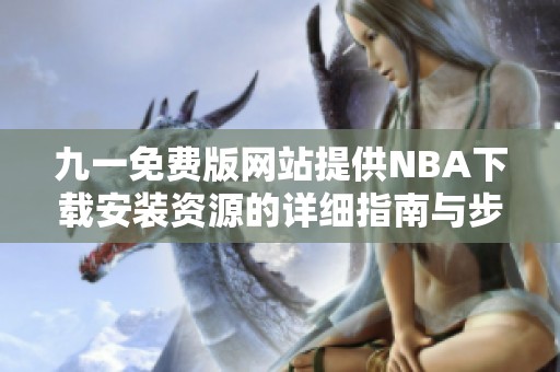 九一免费版网站提供NBA下载安装资源的详细指南与步骤