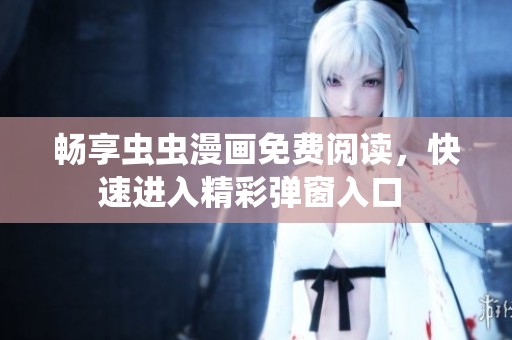畅享虫虫漫画免费阅读，快速进入精彩弹窗入口 