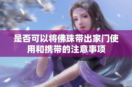 是否可以将佛珠带出家门使用和携带的注意事项