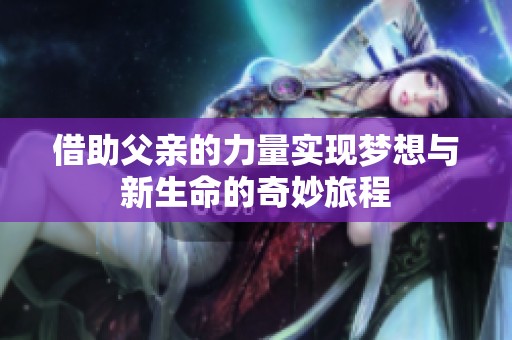 借助父亲的力量实现梦想与新生命的奇妙旅程