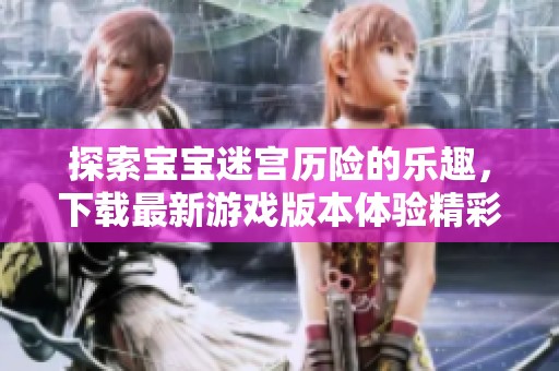 探索宝宝迷宫历险的乐趣，下载最新游戏版本体验精彩冒险