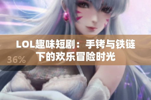 LOL趣味短剧：手铐与铁链下的欢乐冒险时光