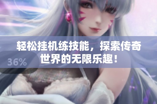 轻松挂机练技能，探索传奇世界的无限乐趣！