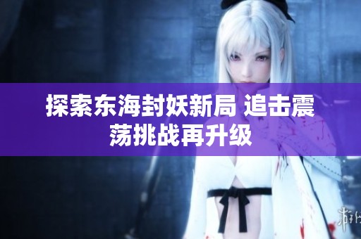 探索东海封妖新局 追击震荡挑战再升级