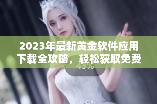 2023年最新黄金软件应用下载全攻略，轻松获取免费资源
