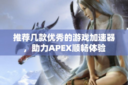 推荐几款优秀的游戏加速器，助力APEX顺畅体验