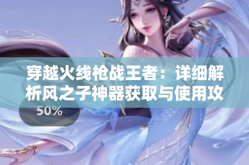 穿越火线枪战王者：详细解析风之子神器获取与使用攻略