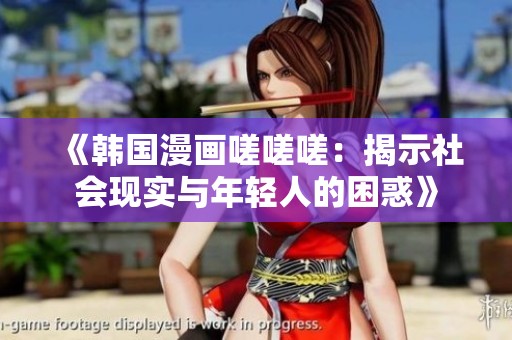 《韩国漫画嗟嗟嗟：揭示社会现实与年轻人的困惑》