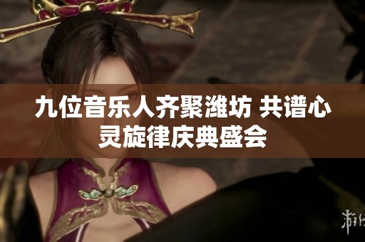 九位音乐人齐聚潍坊 共谱心灵旋律庆典盛会