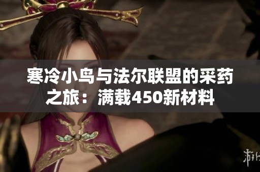 寒冷小鸟与法尔联盟的采药之旅：满载450新材料