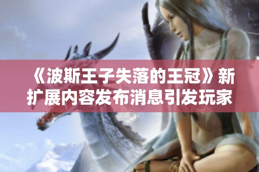 《波斯王子失落的王冠》新扩展内容发布消息引发玩家期待