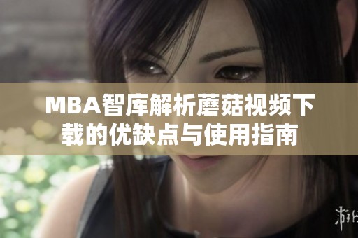 MBA智库解析蘑菇视频下载的优缺点与使用指南