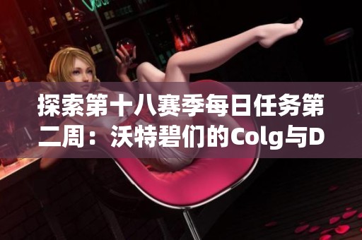 探索第十八赛季每日任务第二周：沃特碧们的Colg与DNF新挑战