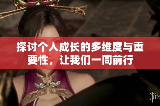 探讨个人成长的多维度与重要性，让我们一同前行