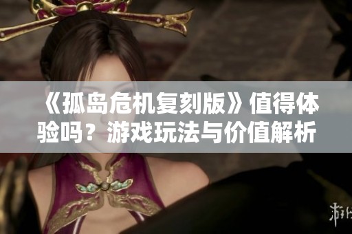 《孤岛危机复刻版》值得体验吗？游戏玩法与价值解析