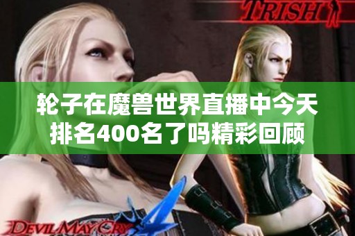 轮子在魔兽世界直播中今天排名400名了吗精彩回顾
