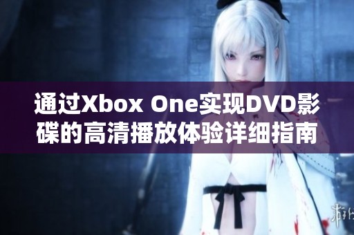 通过Xbox One实现DVD影碟的高清播放体验详细指南