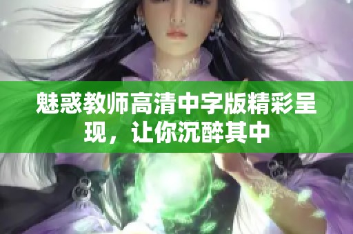 魅惑教师高清中字版精彩呈现，让你沉醉其中
