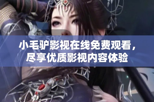 小毛驴影视在线免费观看，尽享优质影视内容体验