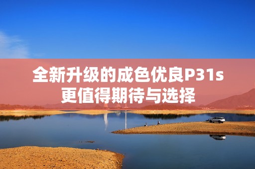 全新升级的成色优良P31s更值得期待与选择