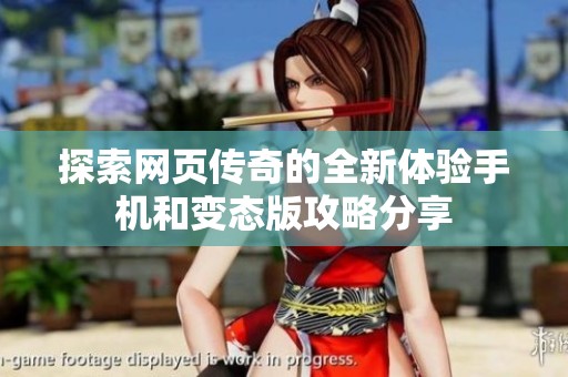 探索网页传奇的全新体验手机和变态版攻略分享