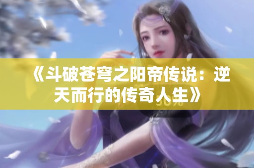 《斗破苍穹之阳帝传说：逆天而行的传奇人生》
