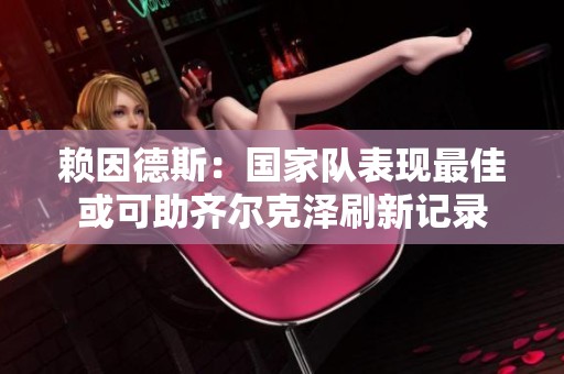赖因德斯：国家队表现最佳或可助齐尔克泽刷新记录