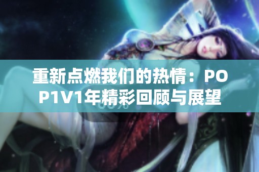 重新点燃我们的热情：POP1∨1年精彩回顾与展望