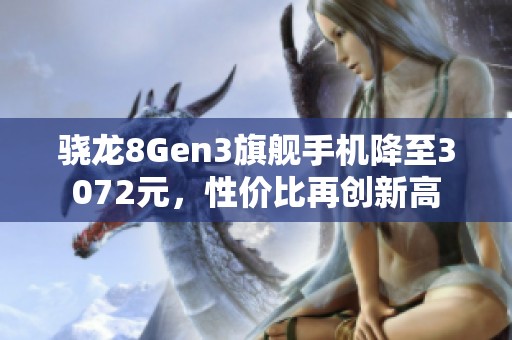 骁龙8Gen3旗舰手机降至3072元，性价比再创新高