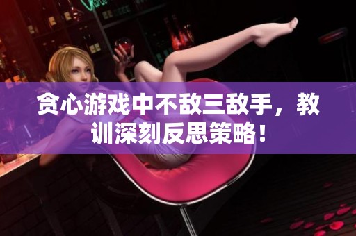 贪心游戏中不敌三敌手，教训深刻反思策略！