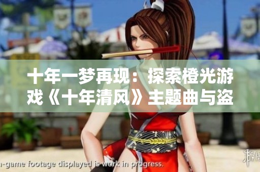 十年一梦再现：探索橙光游戏《十年清风》主题曲与盗墓笔记的音乐魅力