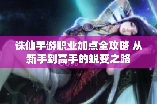 诛仙手游职业加点全攻略 从新手到高手的蜕变之路