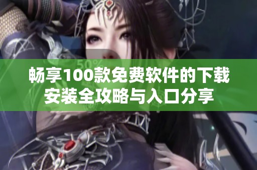 畅享100款免费软件的下载安装全攻略与入口分享