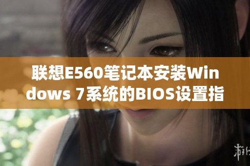联想E560笔记本安装Windows 7系统的BIOS设置指南