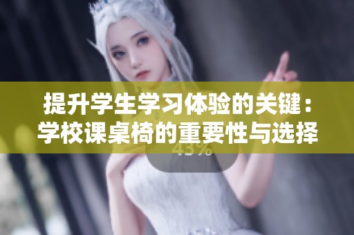 提升学生学习体验的关键：学校课桌椅的重要性与选择指南