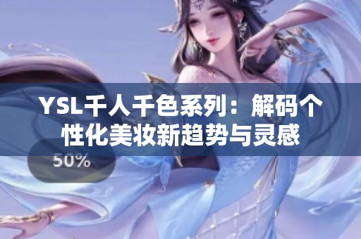 YSL千人千色系列：解码个性化美妆新趋势与灵感