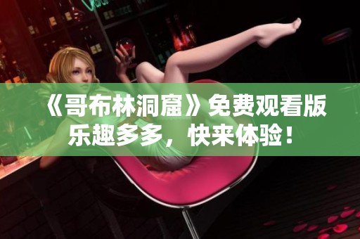 《哥布林洞窟》免费观看版乐趣多多，快来体验！