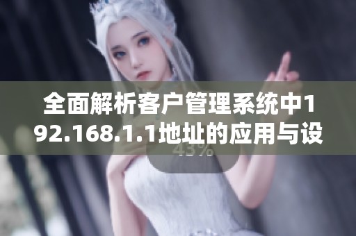 全面解析客户管理系统中192.168.1.1地址的应用与设置方法