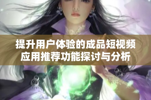 提升用户体验的成品短视频应用推荐功能探讨与分析