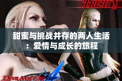 甜蜜与挑战并存的两人生活：爱情与成长的旅程