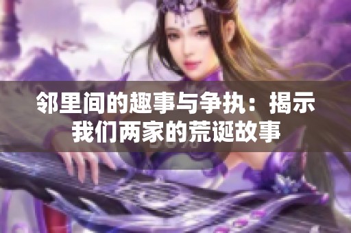 邻里间的趣事与争执：揭示我们两家的荒诞故事