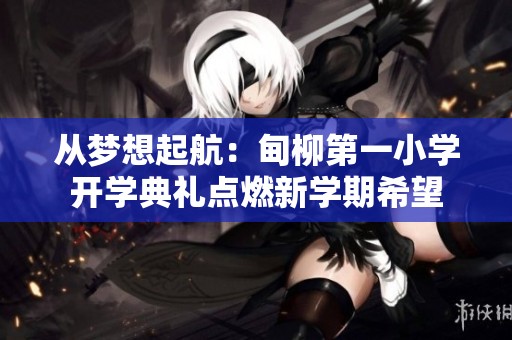 从梦想起航：甸柳第一小学开学典礼点燃新学期希望