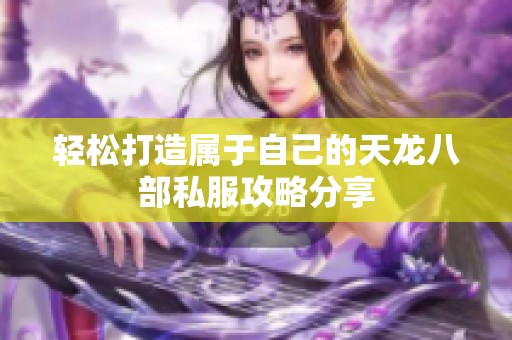 轻松打造属于自己的天龙八部私服攻略分享